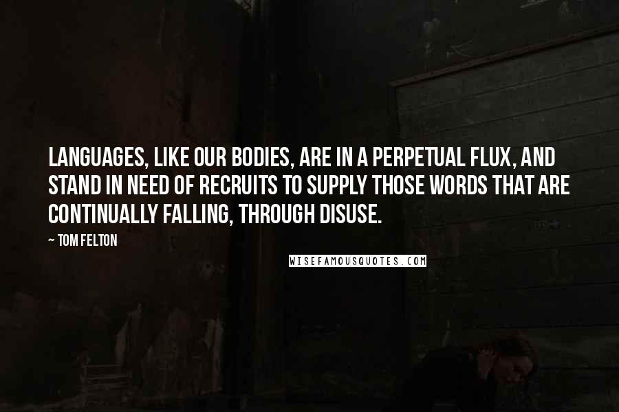 Tom Felton Quotes: Languages, like our bodies, are in a perpetual flux, and stand in need of recruits to supply those words that are continually falling, through disuse.