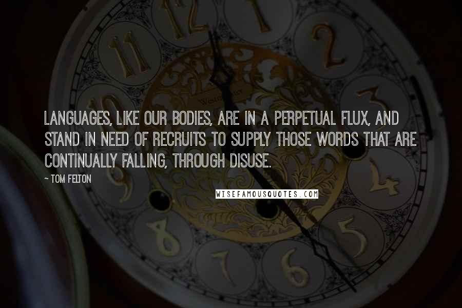 Tom Felton Quotes: Languages, like our bodies, are in a perpetual flux, and stand in need of recruits to supply those words that are continually falling, through disuse.