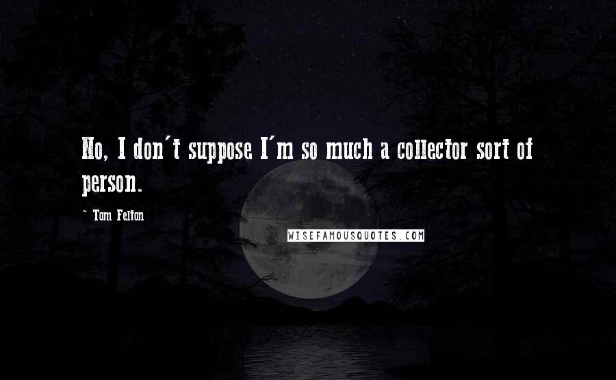 Tom Felton Quotes: No, I don't suppose I'm so much a collector sort of person.