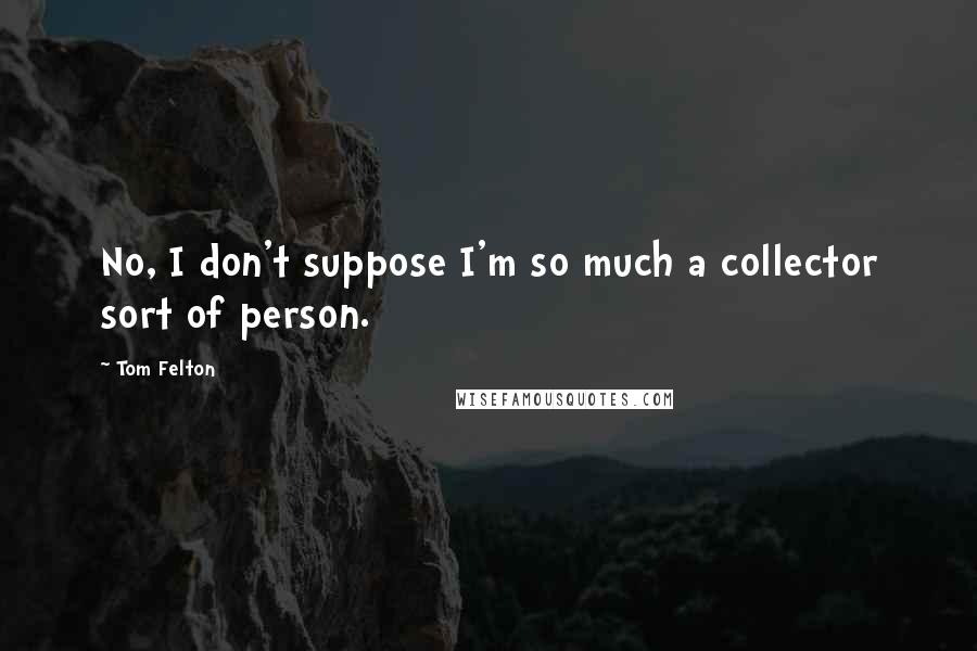 Tom Felton Quotes: No, I don't suppose I'm so much a collector sort of person.