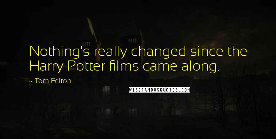 Tom Felton Quotes: Nothing's really changed since the Harry Potter films came along.