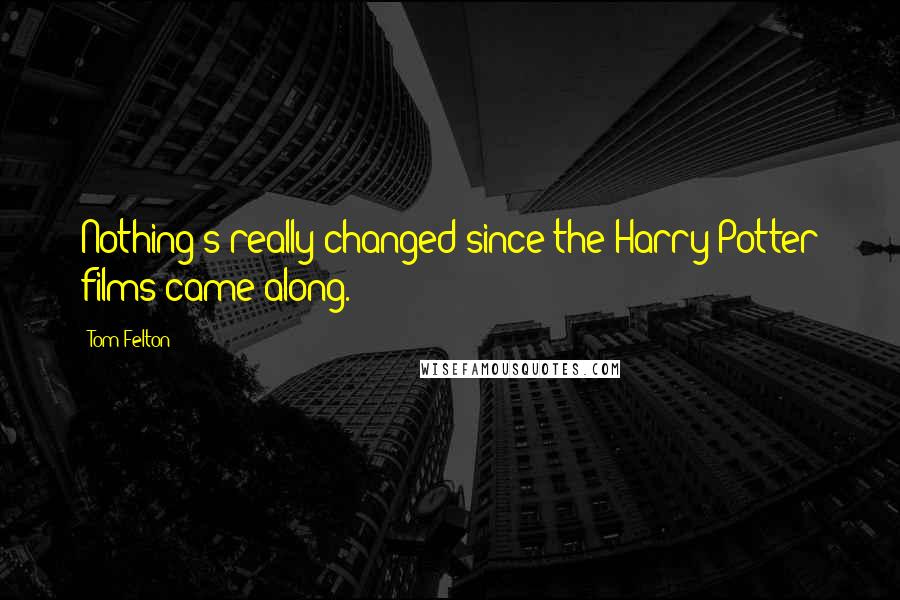 Tom Felton Quotes: Nothing's really changed since the Harry Potter films came along.