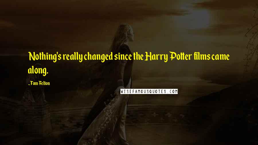 Tom Felton Quotes: Nothing's really changed since the Harry Potter films came along.