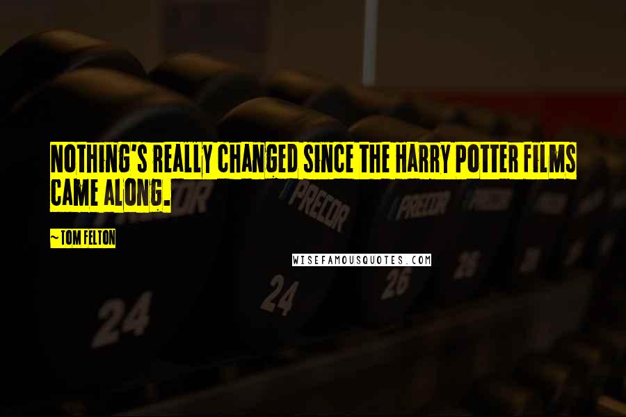 Tom Felton Quotes: Nothing's really changed since the Harry Potter films came along.