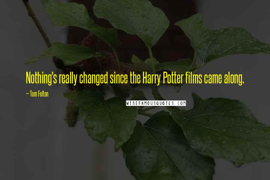 Tom Felton Quotes: Nothing's really changed since the Harry Potter films came along.