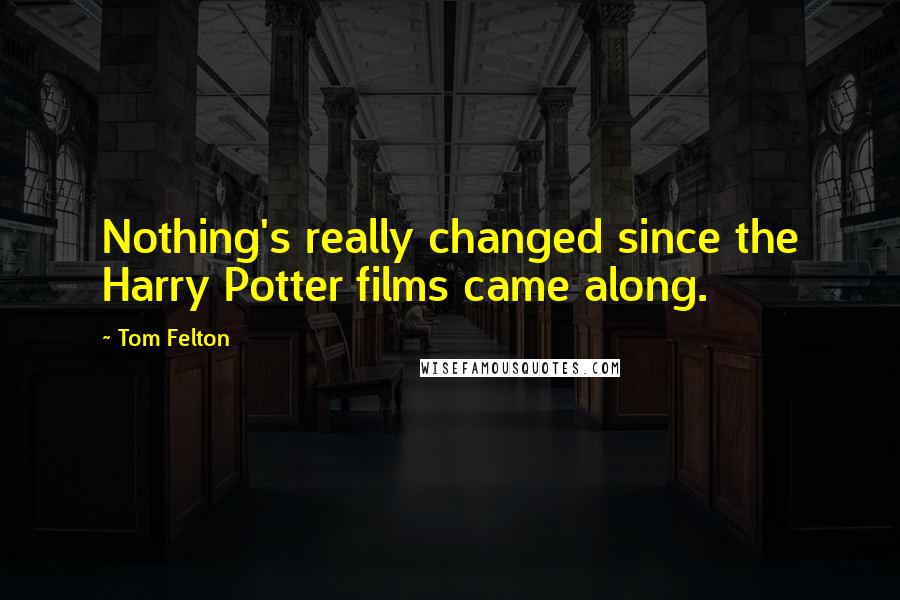 Tom Felton Quotes: Nothing's really changed since the Harry Potter films came along.