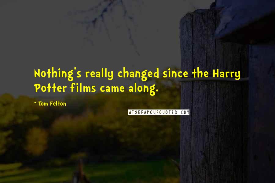 Tom Felton Quotes: Nothing's really changed since the Harry Potter films came along.