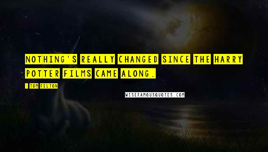 Tom Felton Quotes: Nothing's really changed since the Harry Potter films came along.