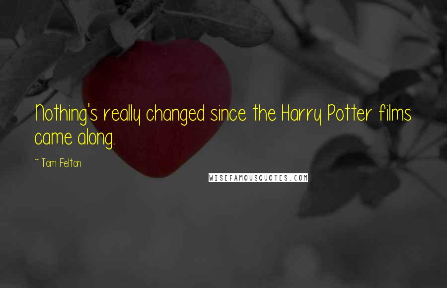 Tom Felton Quotes: Nothing's really changed since the Harry Potter films came along.
