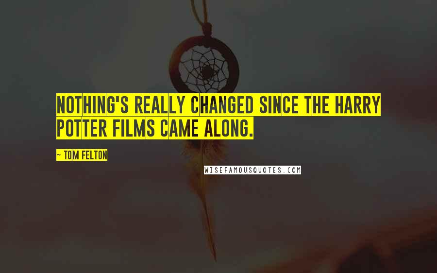 Tom Felton Quotes: Nothing's really changed since the Harry Potter films came along.