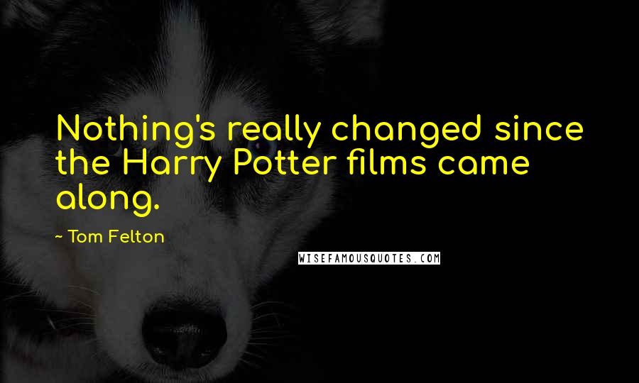 Tom Felton Quotes: Nothing's really changed since the Harry Potter films came along.