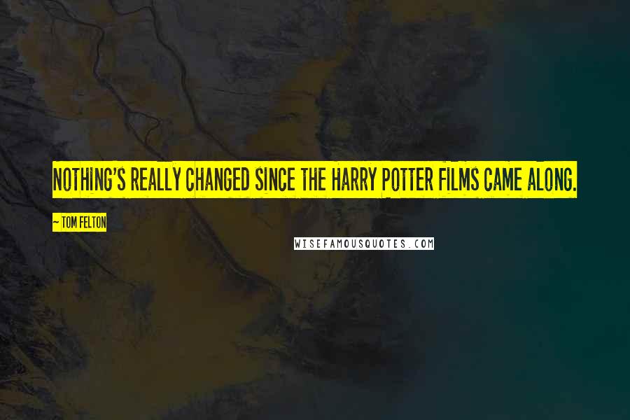 Tom Felton Quotes: Nothing's really changed since the Harry Potter films came along.