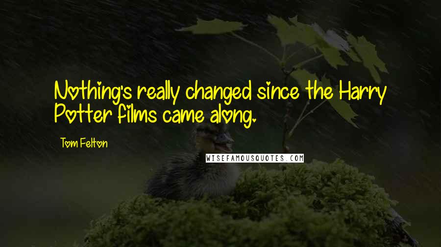 Tom Felton Quotes: Nothing's really changed since the Harry Potter films came along.