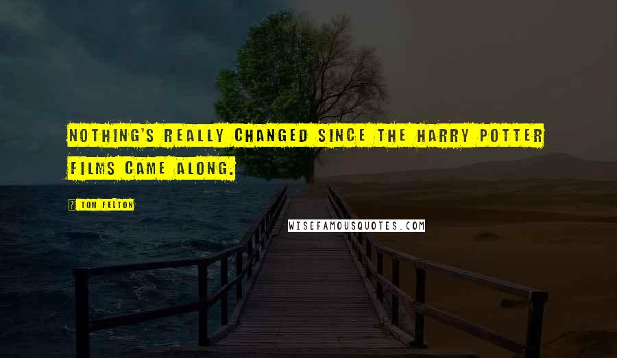 Tom Felton Quotes: Nothing's really changed since the Harry Potter films came along.