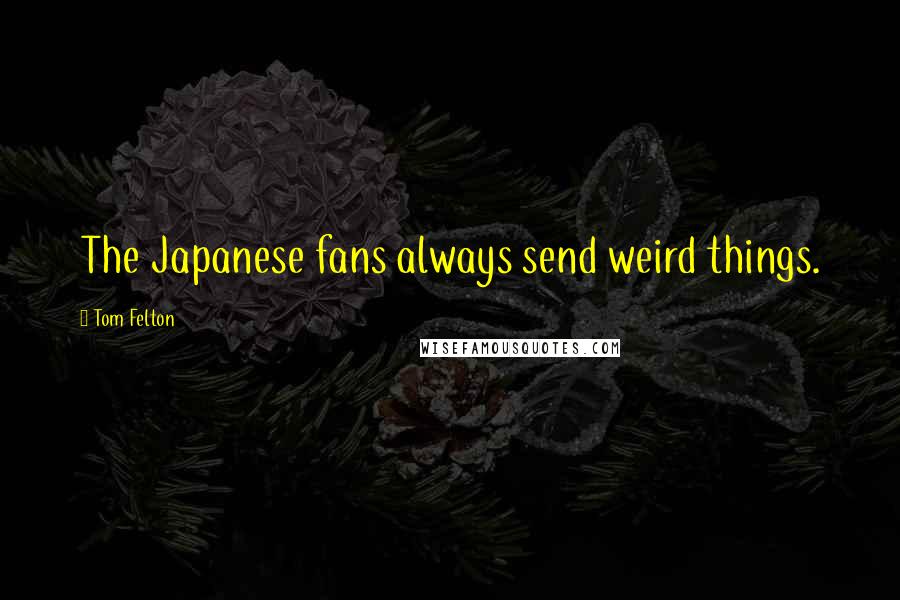 Tom Felton Quotes: The Japanese fans always send weird things.