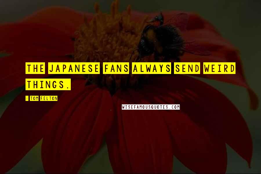 Tom Felton Quotes: The Japanese fans always send weird things.