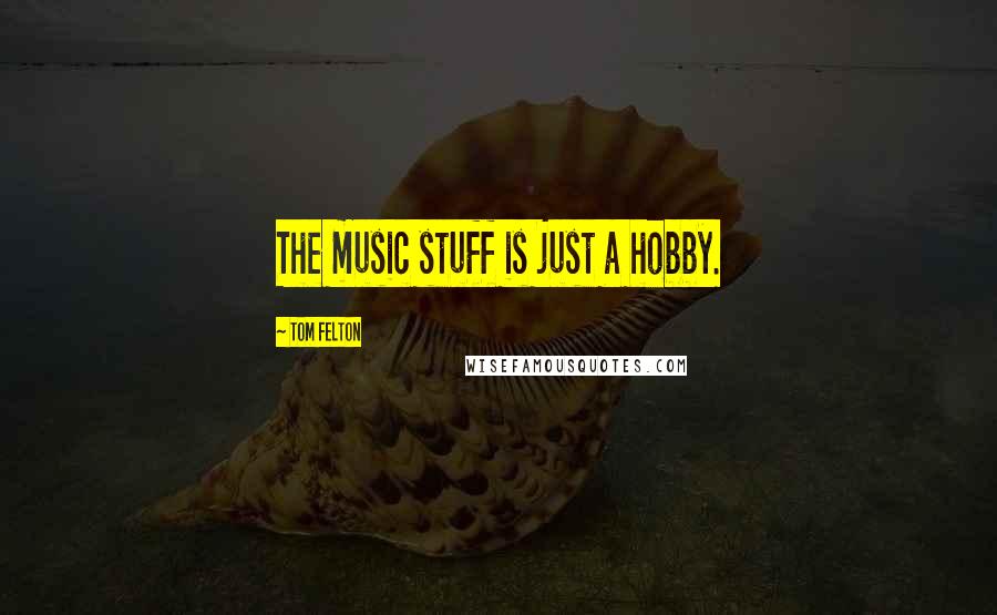 Tom Felton Quotes: The music stuff is just a hobby.