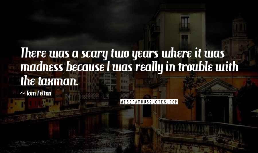 Tom Felton Quotes: There was a scary two years where it was madness because I was really in trouble with the taxman.