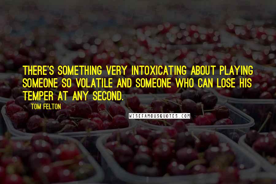 Tom Felton Quotes: There's something very intoxicating about playing someone so volatile and someone who can lose his temper at any second.