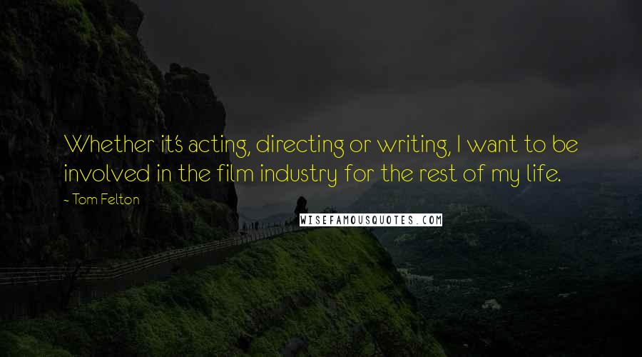 Tom Felton Quotes: Whether it's acting, directing or writing, I want to be involved in the film industry for the rest of my life.
