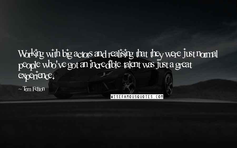 Tom Felton Quotes: Working with big actors and realising that they were just normal people who've got an incredible talent was just a great experience.