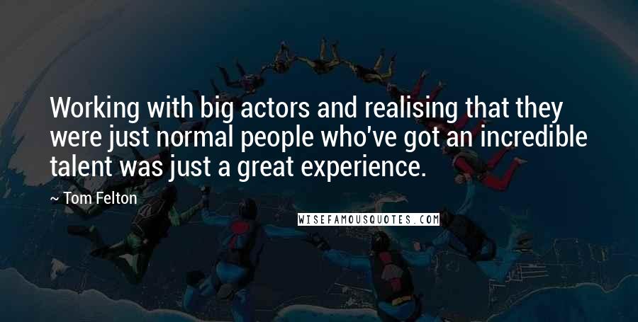 Tom Felton Quotes: Working with big actors and realising that they were just normal people who've got an incredible talent was just a great experience.