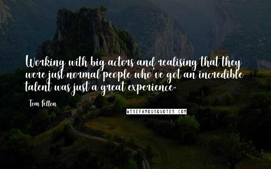 Tom Felton Quotes: Working with big actors and realising that they were just normal people who've got an incredible talent was just a great experience.