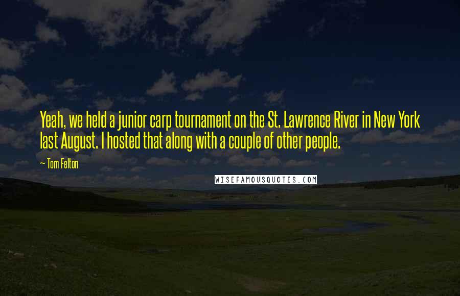 Tom Felton Quotes: Yeah, we held a junior carp tournament on the St. Lawrence River in New York last August. I hosted that along with a couple of other people.