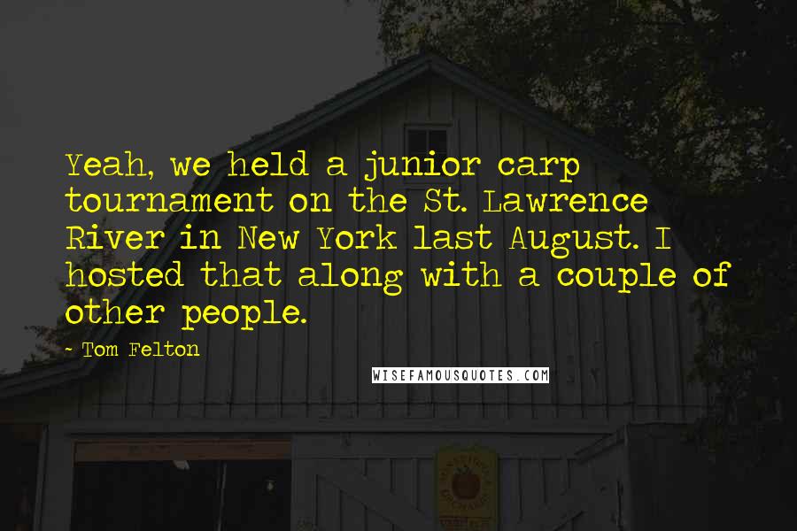 Tom Felton Quotes: Yeah, we held a junior carp tournament on the St. Lawrence River in New York last August. I hosted that along with a couple of other people.