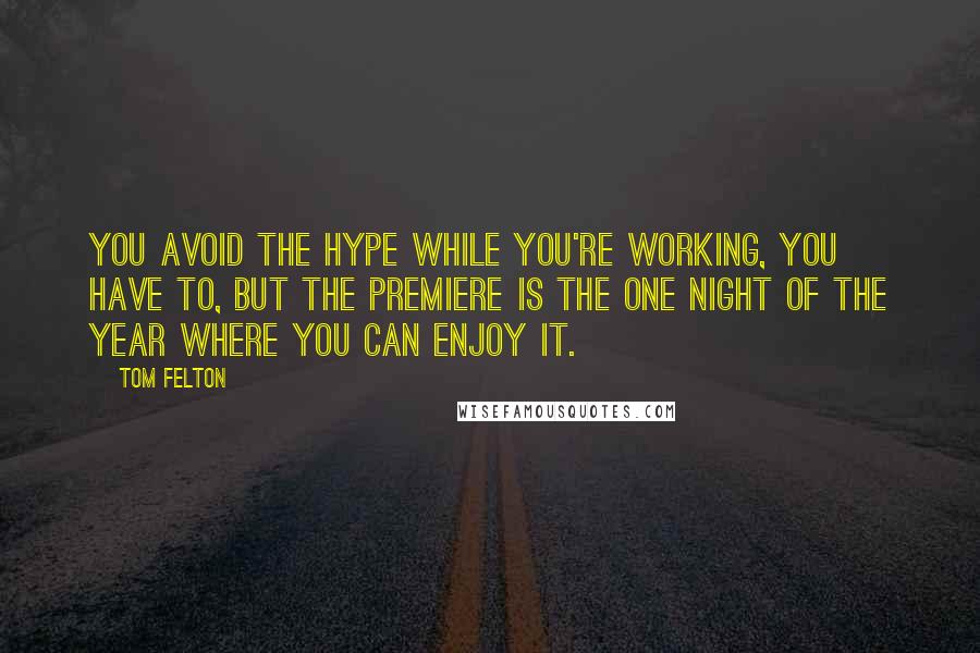 Tom Felton Quotes: You avoid the hype while you're working, you have to, but the premiere is the one night of the year where you can enjoy it.