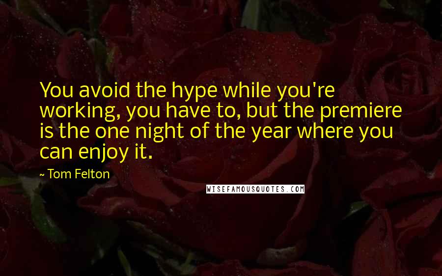 Tom Felton Quotes: You avoid the hype while you're working, you have to, but the premiere is the one night of the year where you can enjoy it.