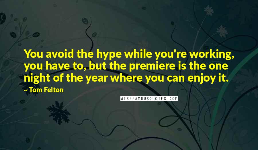 Tom Felton Quotes: You avoid the hype while you're working, you have to, but the premiere is the one night of the year where you can enjoy it.