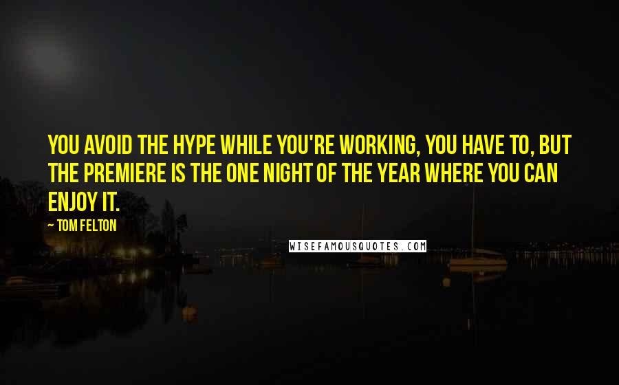 Tom Felton Quotes: You avoid the hype while you're working, you have to, but the premiere is the one night of the year where you can enjoy it.