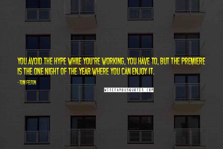 Tom Felton Quotes: You avoid the hype while you're working, you have to, but the premiere is the one night of the year where you can enjoy it.