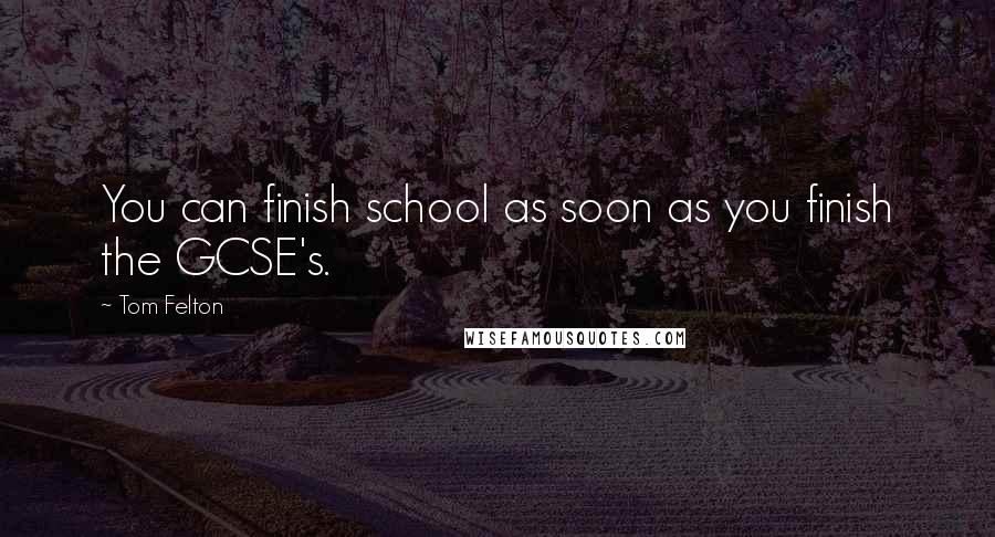 Tom Felton Quotes: You can finish school as soon as you finish the GCSE's.