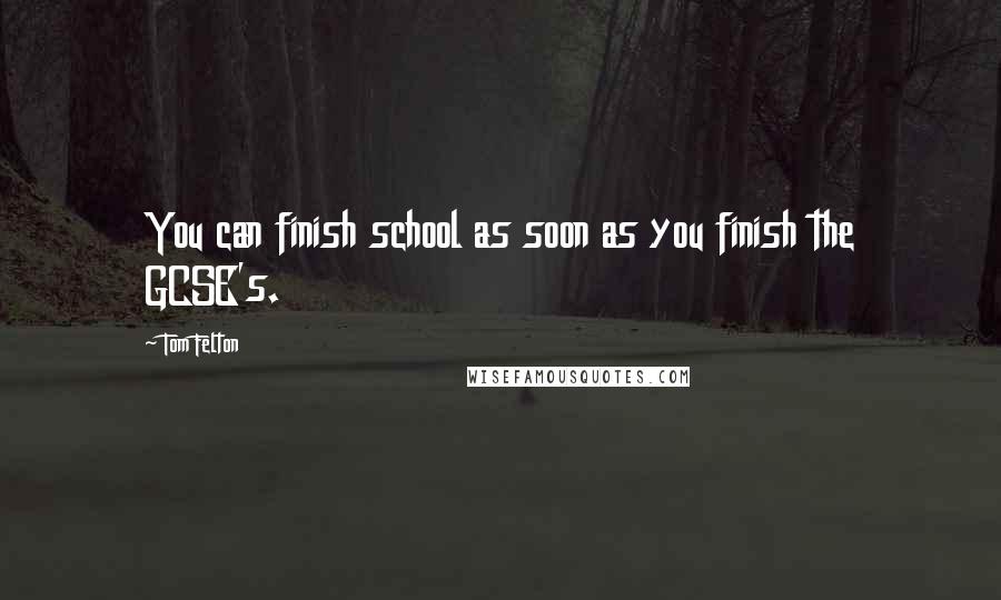 Tom Felton Quotes: You can finish school as soon as you finish the GCSE's.