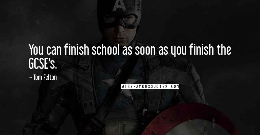 Tom Felton Quotes: You can finish school as soon as you finish the GCSE's.
