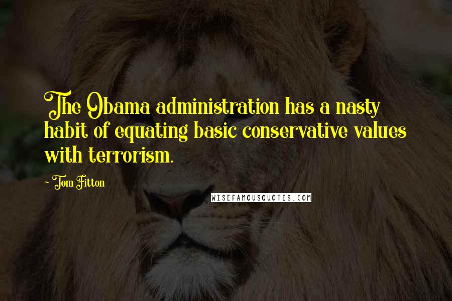 Tom Fitton Quotes: The Obama administration has a nasty habit of equating basic conservative values with terrorism.