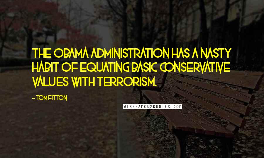 Tom Fitton Quotes: The Obama administration has a nasty habit of equating basic conservative values with terrorism.