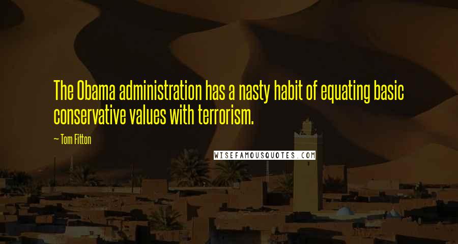 Tom Fitton Quotes: The Obama administration has a nasty habit of equating basic conservative values with terrorism.