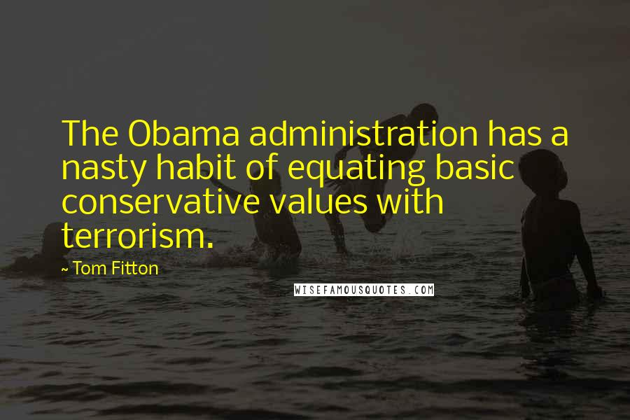 Tom Fitton Quotes: The Obama administration has a nasty habit of equating basic conservative values with terrorism.