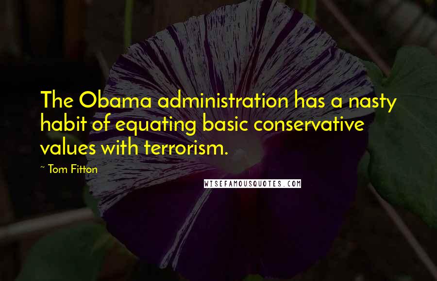 Tom Fitton Quotes: The Obama administration has a nasty habit of equating basic conservative values with terrorism.