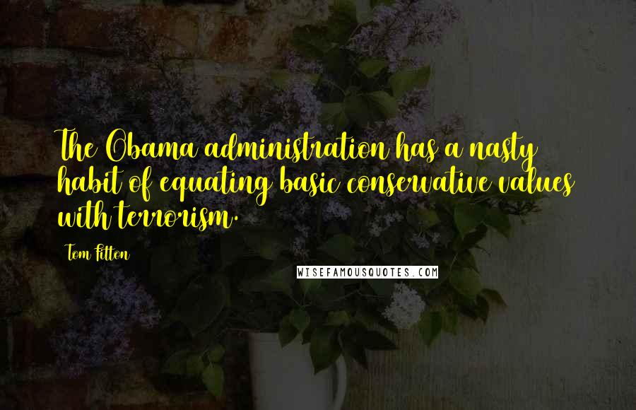 Tom Fitton Quotes: The Obama administration has a nasty habit of equating basic conservative values with terrorism.