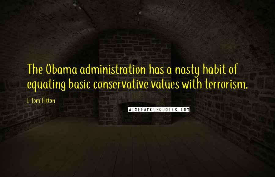 Tom Fitton Quotes: The Obama administration has a nasty habit of equating basic conservative values with terrorism.