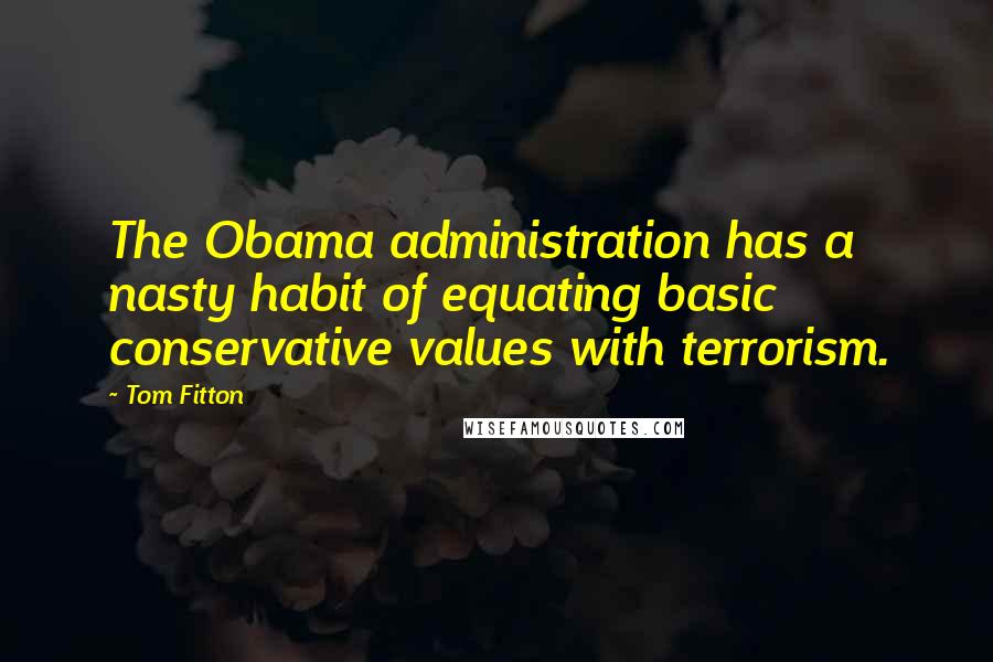 Tom Fitton Quotes: The Obama administration has a nasty habit of equating basic conservative values with terrorism.