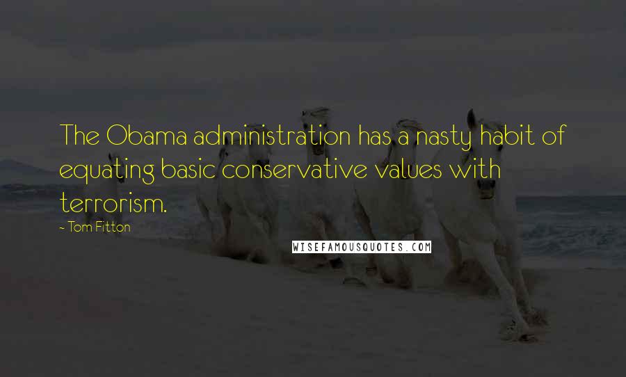 Tom Fitton Quotes: The Obama administration has a nasty habit of equating basic conservative values with terrorism.