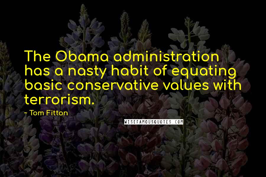 Tom Fitton Quotes: The Obama administration has a nasty habit of equating basic conservative values with terrorism.