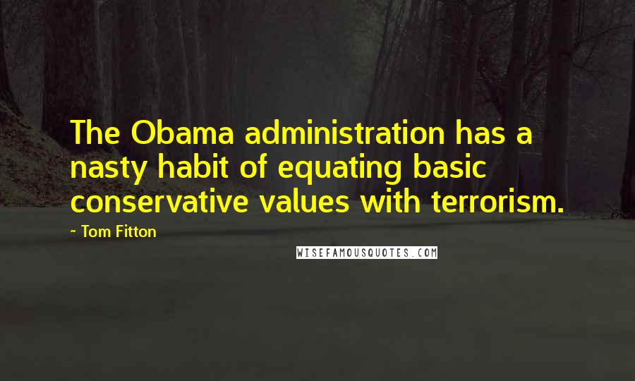 Tom Fitton Quotes: The Obama administration has a nasty habit of equating basic conservative values with terrorism.