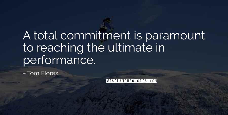 Tom Flores Quotes: A total commitment is paramount to reaching the ultimate in performance.