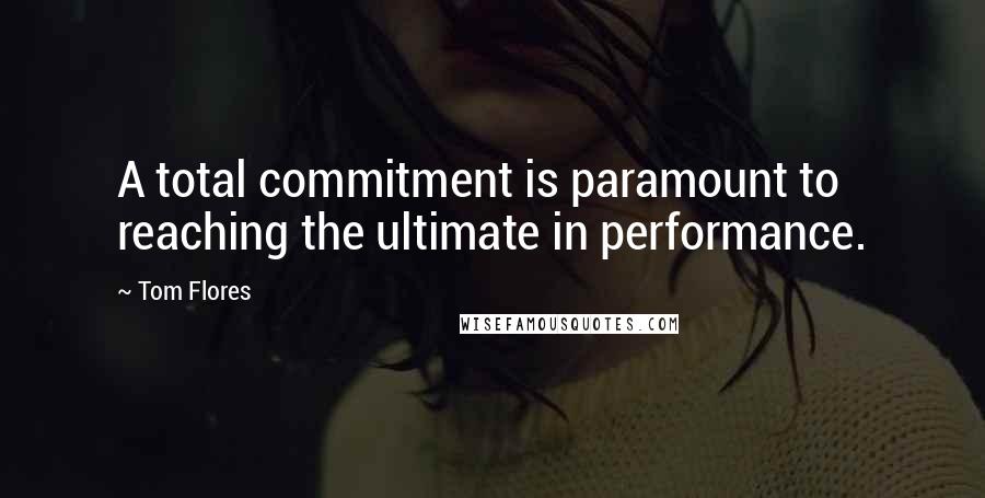 Tom Flores Quotes: A total commitment is paramount to reaching the ultimate in performance.